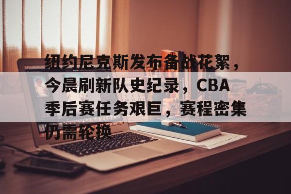 纽约尼克斯发布备战花絮，今晨刷新队史纪录，CBA季后赛任务艰巨，赛程密集仍需轮换的简单介绍-开云